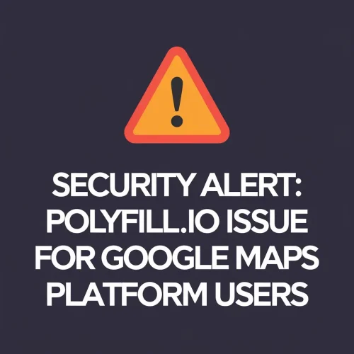 [Security Alert]: Polyfill.io Issue for Google Maps Platform Users